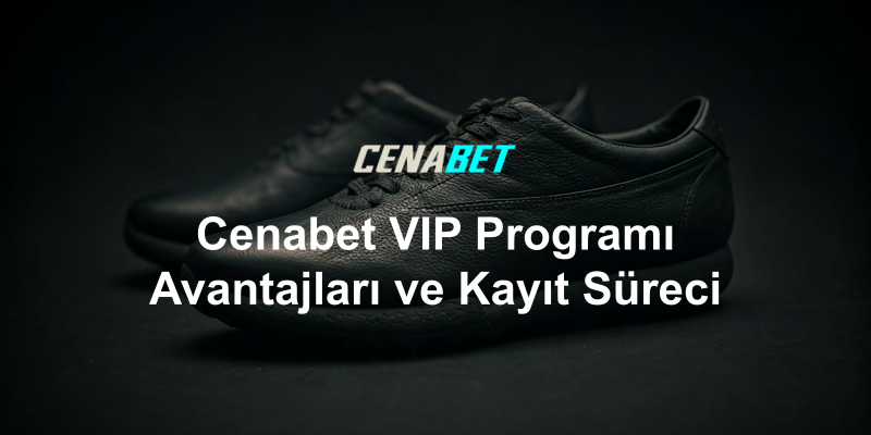 Cenabet VIP Programı Avantajları ve Kayıt Süreci